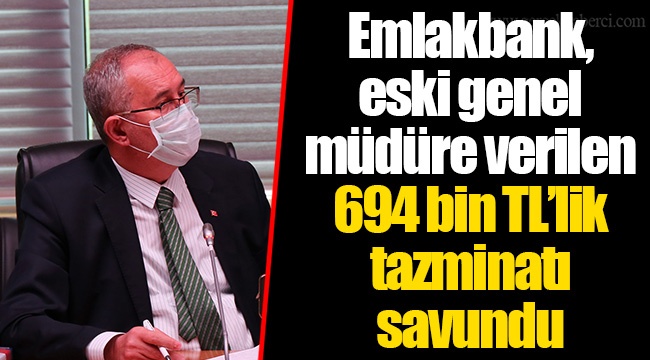 Emlakbank, eski genel müdüre verilen 694 bin TL’lik tazminatı savundu