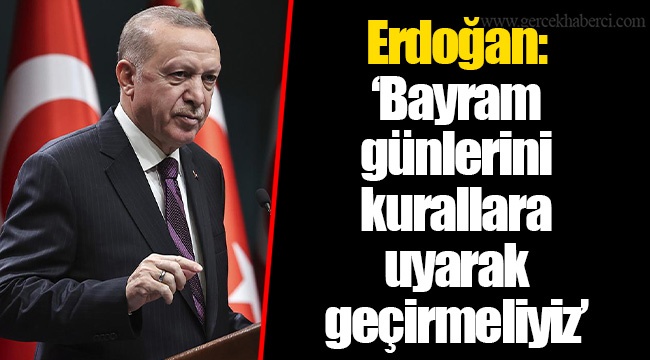 Erdoğan: "Bayram günlerini kurallara uyarak geçirmeliyiz"