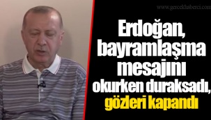 Erdoğan, bayramlaşma mesajını okurken duraksadı, gözleri kapandı