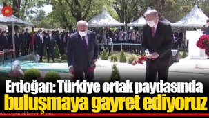 Erdoğan: Türkiye ortak paydasında buluşmaya gayret ediyoruz