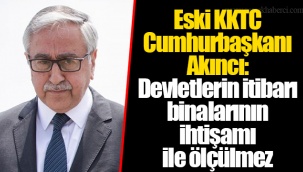 Eski KKTC Cumhurbaşkanı Akıncı: Devletlerin itibarı binalarının ihtişamı ile ölçülmez