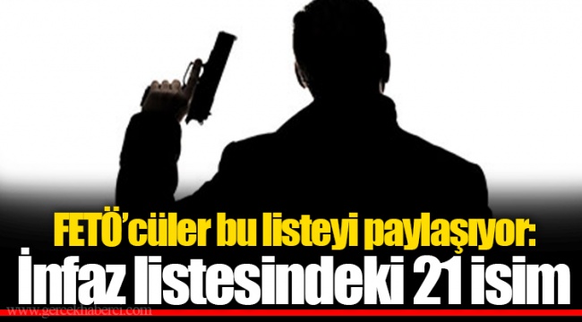 FETÖ’cüler bu listeyi paylaşıyor: İnfaz listesindeki 21 isim