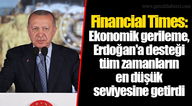 Financial Times: Ekonomik gerileme, Erdoğan'a desteği tüm zamanların en düşük seviyesine getirdi