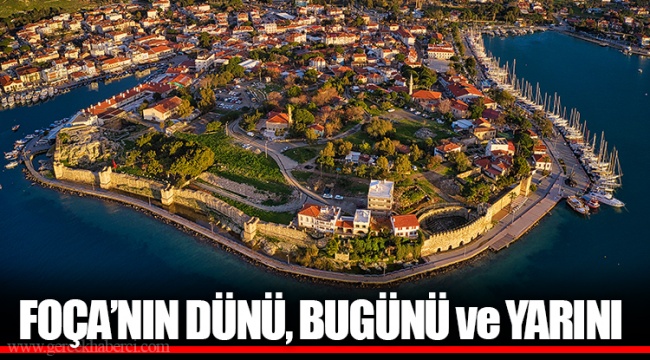 FOÇA’NIN DÜNÜ, BUGÜNÜ ve YARINI