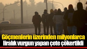 Göçmenlerin üzerinden milyonlarca liralık vurgun yapan çete çökertildi