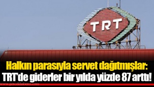 Halkın parasıyla servet dağıtmışlar: TRT’de giderler bir yılda yüzde 87 arttı!