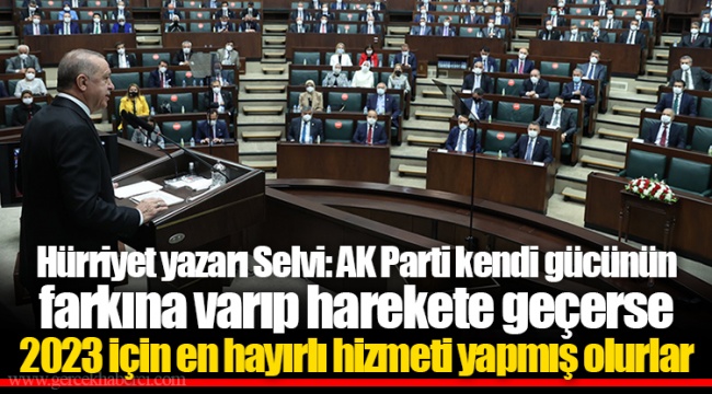 Hürriyet yazarı Selvi: AK Parti kendi gücünün farkına varıp harekete geçerse 2023 için en hayırlı hizmeti yapmış olurlar