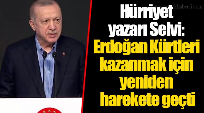 Hürriyet yazarı Selvi: Erdoğan Kürtleri kazanmak için yeniden harekete geçti