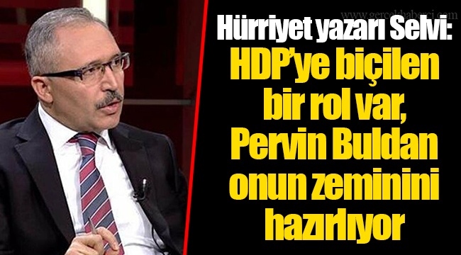 Hürriyet yazarı Selvi: HDP’ye biçilen bir rol var, Pervin Buldan onun zeminini hazırlıyor
