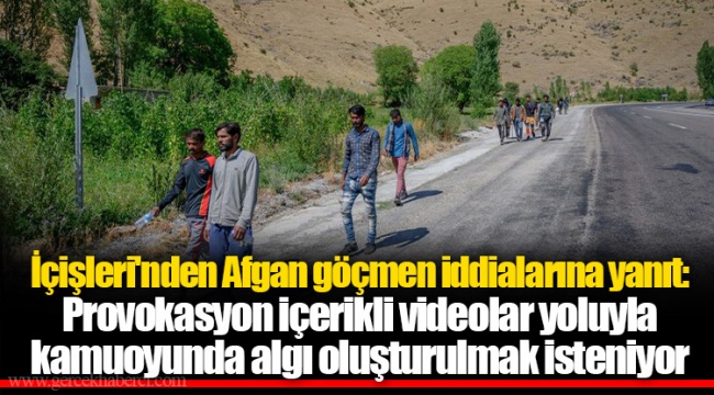 İçişleri'nden Afgan göçmen iddialarına yanıt: Provokasyon içerikli videolar yoluyla kamuoyunda algı oluşturulmak isteniyor
