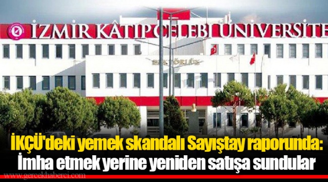 İKÇÜ'deki yemek skandalı Sayıştay raporunda: İmha etmek yerine yeniden satışa sundular