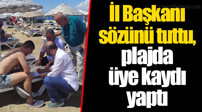 İl Başkanı sözünü tuttu, plajda üye kaydı yaptı
