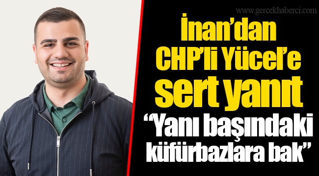 İnan’dan CHP’li Yücel’e sert yanıt “Yanı başındaki küfürbazlara bak”
