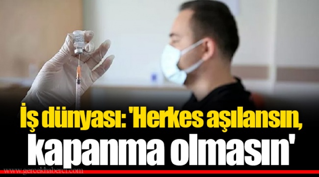İş dünyası: 'Herkes aşılansın, kapanma olmasın'