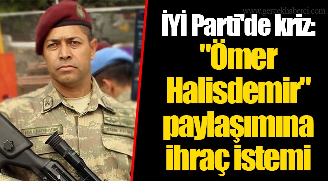 İYİ Parti'de kriz: "Ömer Halisdemir" paylaşımına ihraç istemi