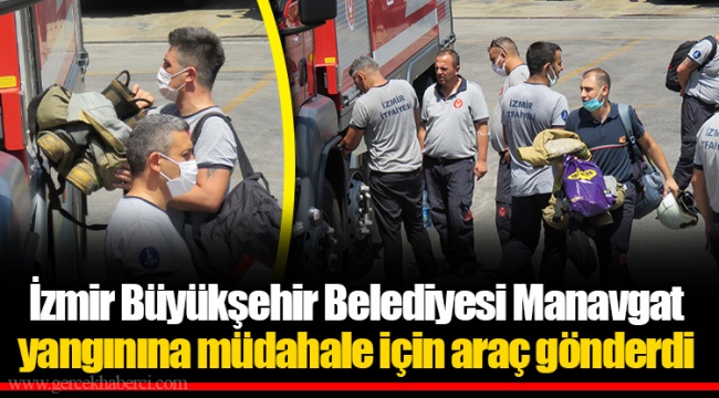 İzmir Büyükşehir Belediyesi Manavgat yangınına müdahale için araç gönderdi