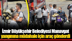İzmir Büyükşehir Belediyesi Manavgat yangınına müdahale için araç gönderdi