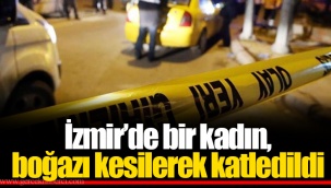 İzmir’de bir kadın, boğazı kesilerek katledildi