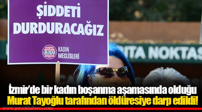 İzmir’de bir kadın boşanma aşamasında olduğu Murat Tayoğlu tarafından öldüresiye darp edildi!