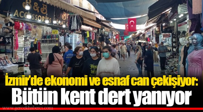 İzmir’de ekonomi ve esnaf can çekişiyor: Bütün kent dert yanıyor
