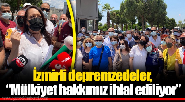 İzmirli depremzedeler, "Mülkiyet hakkımız ihlal ediliyor"