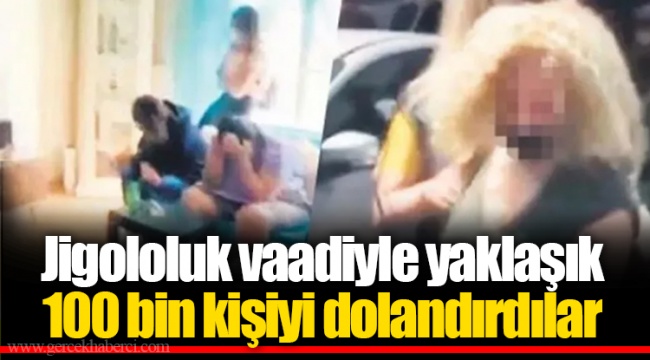 Jigololuk vaadiyle yaklaşık 100 bin kişiyi dolandırdılar