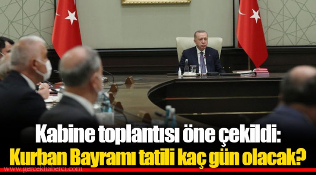 Kabine toplantısı öne çekildi: Kurban Bayramı tatili kaç gün olacak?