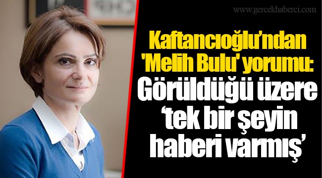 Kaftancıoğlu’ndan 'Melih Bulu' yorumu:  Görüldüğü üzere ‘tek bir şeyin haberi varmış’