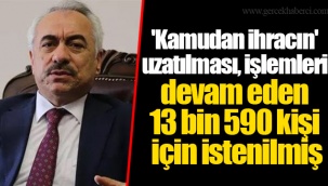 'Kamudan ihracın' uzatılması, işlemleri devam eden 13 bin 590 kişi için istenilmiş