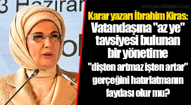 Karar yazarı İbrahim Kiras: Vatandaşına "az ye" tavsiyesi bulunan bir yönetime "dişten artmaz işten artar" gerçeğini hatırlatmanın faydası olur mu?
