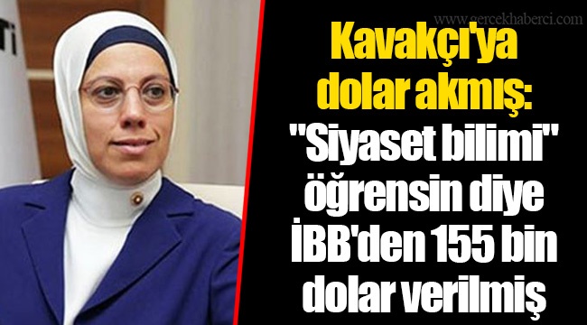 Kavakçı'ya dolar akmış: "Siyaset bilimi" öğrensin diye İBB'den 155 bin dolar verilmiş