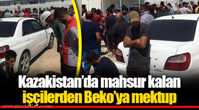 Kazakistan’da mahsur kalan işçilerden Beko’ya mektup