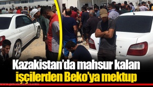 Kazakistan’da mahsur kalan işçilerden Beko’ya mektup