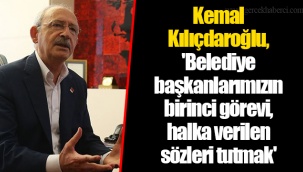Kemal Kılıçdaroğlu, 'Belediye başkanlarımızın birinci görevi, halka verilen sözleri tutmak'