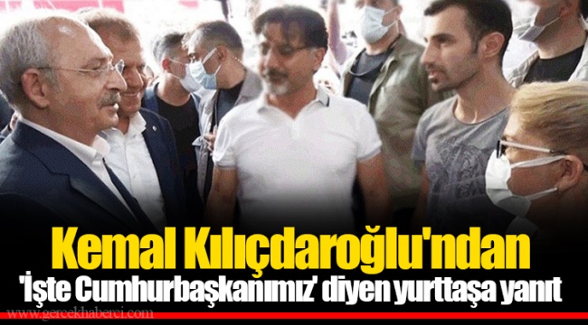 Kemal Kılıçdaroğlu'ndan 'İşte Cumhurbaşkanımız' diyen yurttaşa yanıt