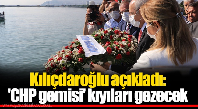 Kılıçdaroğlu açıkladı: 'CHP gemisi' kıyıları gezecek