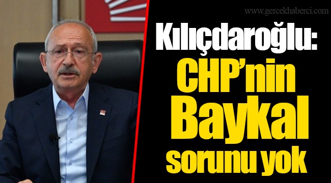 Kılıçdaroğlu: CHP’nin Baykal sorunu yok