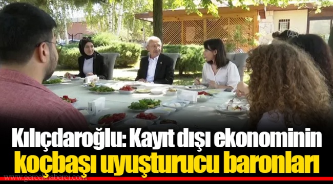 Kılıçdaroğlu: Kayıt dışı ekonominin koçbaşı uyuşturucu baronları