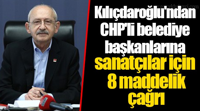 Kılıçdaroğlu&#039;ndan CHP&#039;li belediye başkanlarına sanatçılar için 8 maddelik çağrı