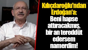Kılıçdaroğlu'ndan Erdoğan'a: Beni hapse attıracakmış, bir an tereddüt edersem namerdim!