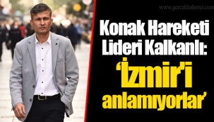 Konak Hareketi Lideri Coşkun Kalkanlı: “İzmir'i anlamıyorlar”