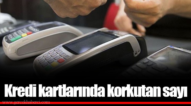 Kredi kartlarında korkutan sayı