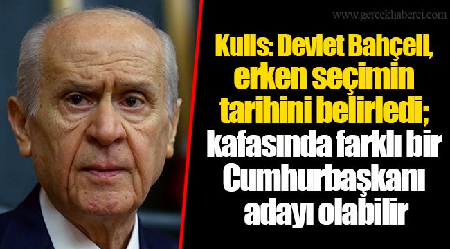 Kulis: Devlet Bahçeli, erken seçimin tarihini belirledi; kafasında farklı bir Cumhurbaşkanı adayı olabilir