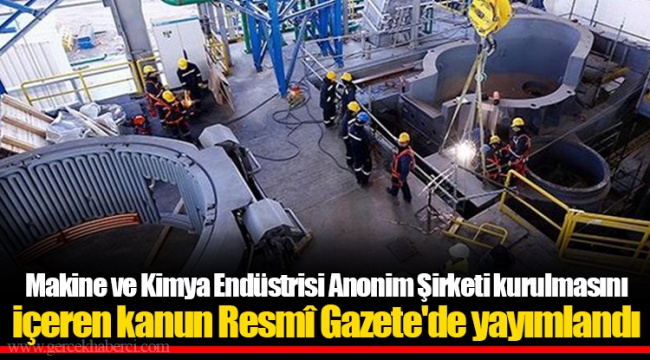 Makine ve Kimya Endüstrisi Anonim Şirketi kurulmasını içeren kanun Resmî Gazete'de yayımlandı
