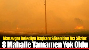 Manavgat Belediye Başkanı Sözen'den Acı Sözler: 8 Mahalle Tamamen Yok Oldu