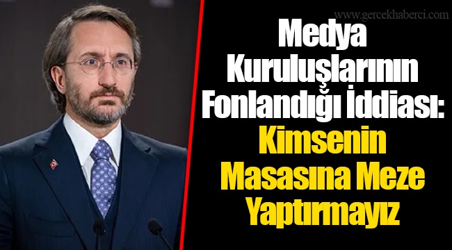 Medya Kuruluşlarının Fonlandığı İddiası: Kimsenin Masasına Meze Yaptırmayız