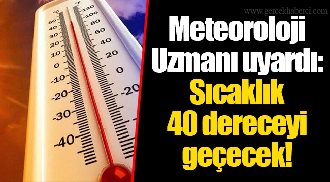 Meteoroloji Uzmanı uyardı: Sıcaklık 40 dereceyi geçecek!