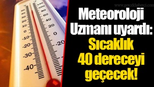 Meteoroloji Uzmanı uyardı: Sıcaklık 40 dereceyi geçecek!