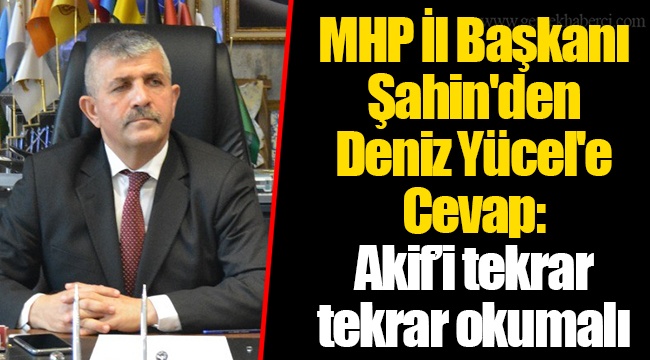 MHP İl Başkanı Şahin'den Deniz Yücel'e Cevap: Akif’i tekrar tekrar okumalı
