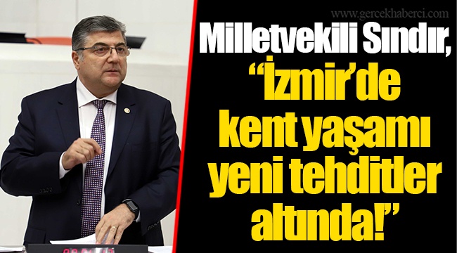 Milletvekili Sındır, “İzmir’de kent yaşamı yeni tehditler altında!”